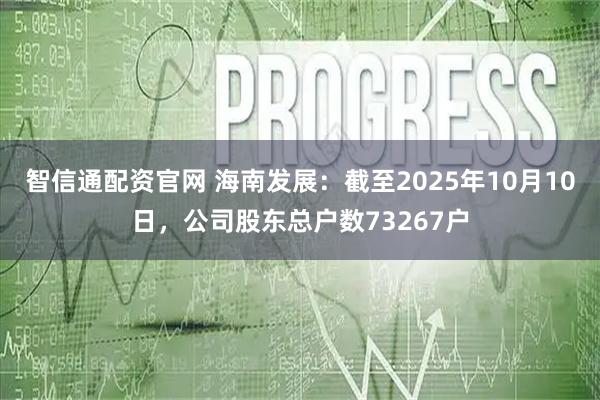 智信通配资官网 海南发展：截至2025年10月10日，公司股东总户数73267户