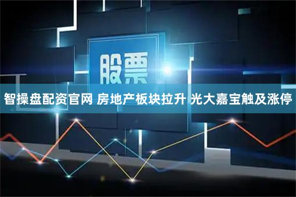 智操盘配资官网 房地产板块拉升 光大嘉宝触及涨停