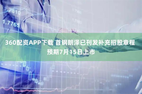 360配资APP下载 首钢朗泽已刊发补充招股章程 预期7月15日上市