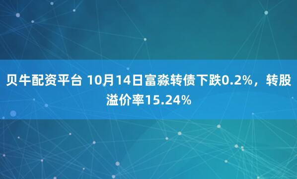 贝牛配资平台 10月14日富淼转债下跌0.2%，转股溢价率15.24%