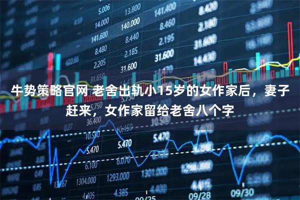 牛势策略官网 老舍出轨小15岁的女作家后，妻子赶来，女作家留给老舍八个字