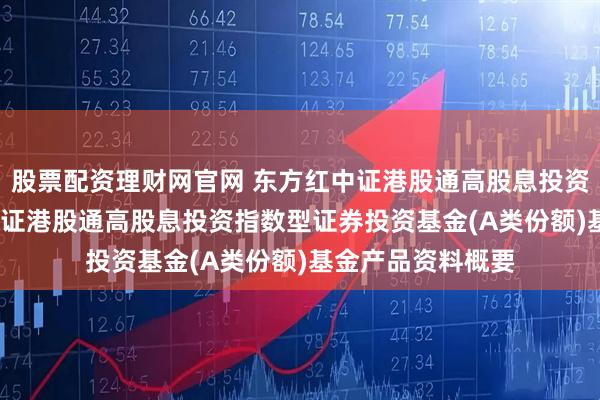 股票配资理财网官网 东方红中证港股通高股息投资指数A: 东方红中证港股通高股息投资指数型证券投资基金(A类份额)基金产品资料概要
