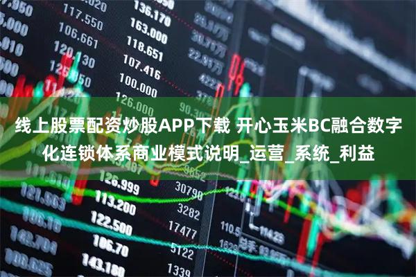 线上股票配资炒股APP下载 开心玉米BC融合数字化连锁体系商业模式说明_运营_系统_利益