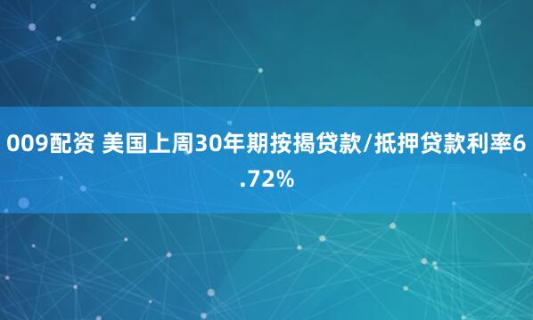 009配资 美国上周30年期按揭贷款/抵押贷款利率6.72%