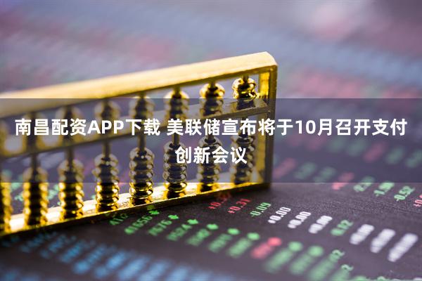 南昌配资APP下载 美联储宣布将于10月召开支付创新会议