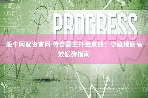 股牛网配资官网 传奇霸主打金攻略：隐藏地图高效搬砖指南