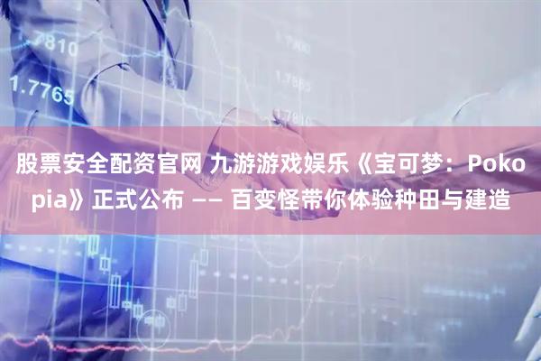 股票安全配资官网 九游游戏娱乐《宝可梦：Pokopia》正式公布 —— 百变怪带你体验种田与建造